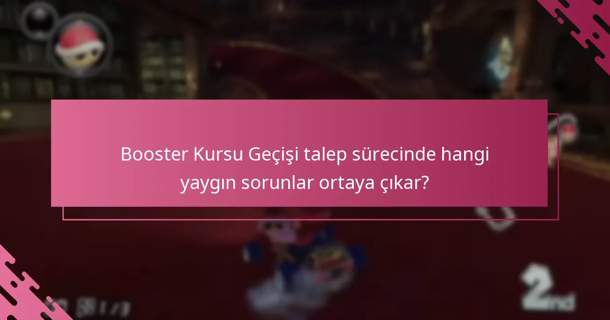 Booster Kursu Geçişi talep sürecinde hangi yaygın sorunlar ortaya çıkar?