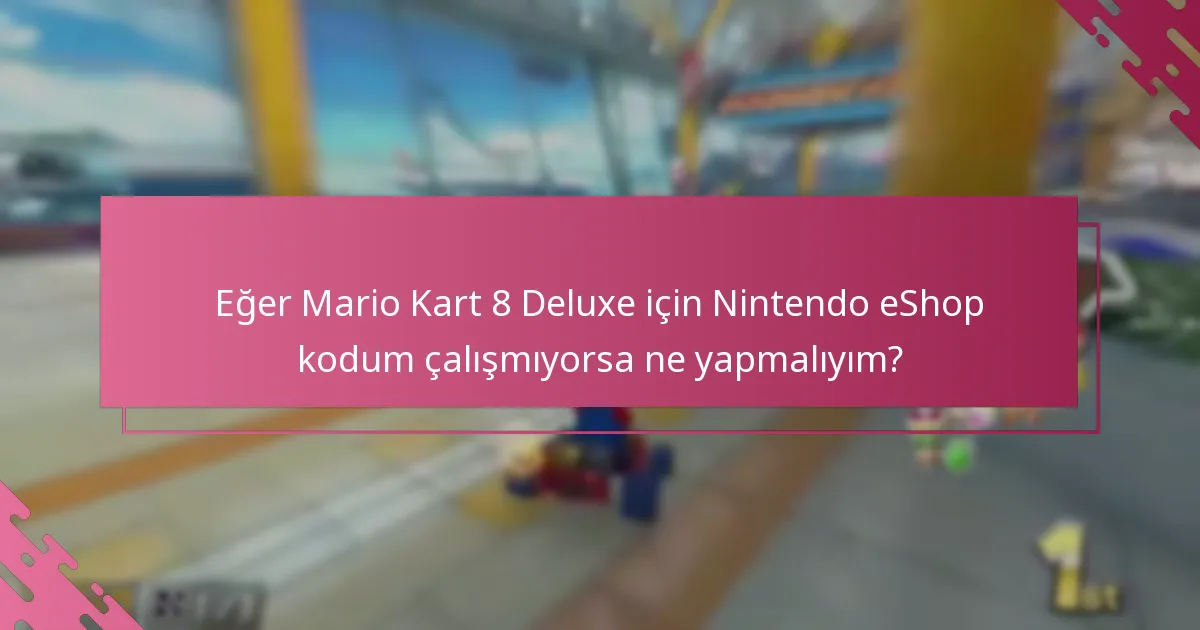 Eğer Mario Kart 8 Deluxe için Nintendo eShop kodum çalışmıyorsa ne yapmalıyım?
