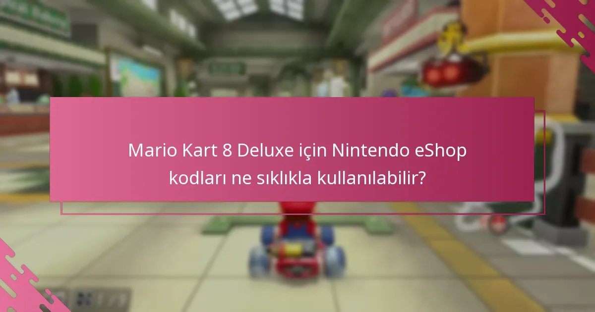 Mario Kart 8 Deluxe için Nintendo eShop kodları ne sıklıkla kullanılabilir?